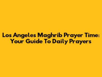 Los Angeles Maghrib Prayer Time: Your Guide To Daily Prayers