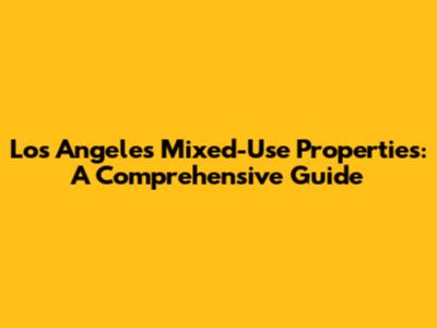 Los Angeles Mixed-Use Properties: A Comprehensive Guide