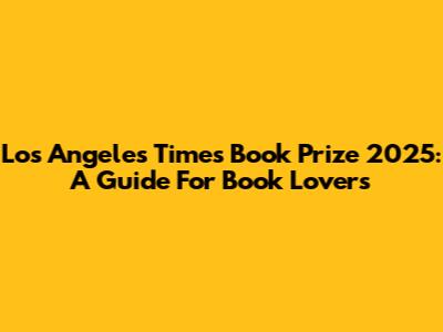 Los Angeles Times Book Prize 2025: A Guide For Book Lovers