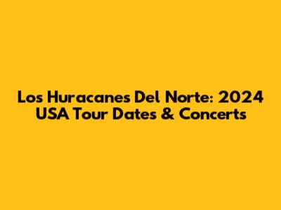 Los Huracanes Del Norte: 2024 USA Tour Dates & Concerts