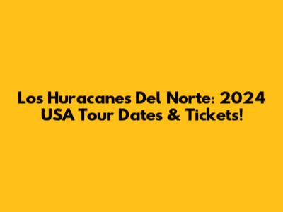 Los Huracanes Del Norte: 2024 USA Tour Dates & Tickets!