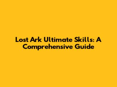 Lost Ark Ultimate Skills: A Comprehensive Guide