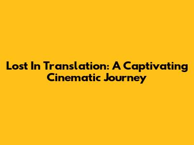 Lost In Translation: A Captivating Cinematic Journey