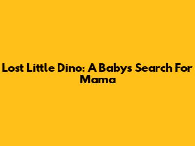 Lost Little Dino: A Baby's Search For Mama
