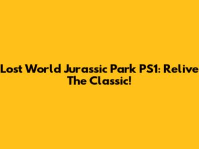 Lost World Jurassic Park PS1: Relive The Classic!