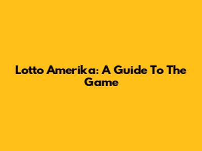 Lotto Amerika: A Guide To The Game