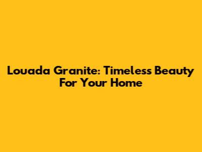 Louada Granite: Timeless Beauty For Your Home