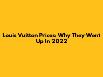 Louis Vuitton Prices: Why They Went Up In 2022