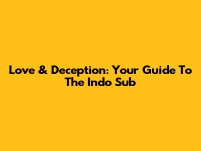 Love & Deception: Your Guide To The Indo Sub