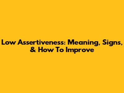Low Assertiveness: Meaning, Signs, & How To Improve