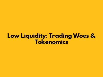 Low Liquidity: Trading Woes & Tokenomics
