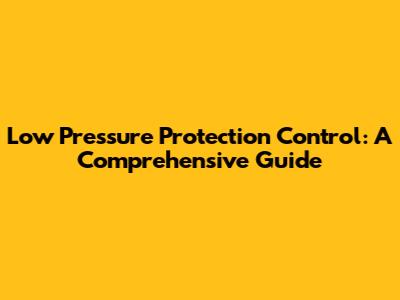 Low Pressure Protection Control: A Comprehensive Guide