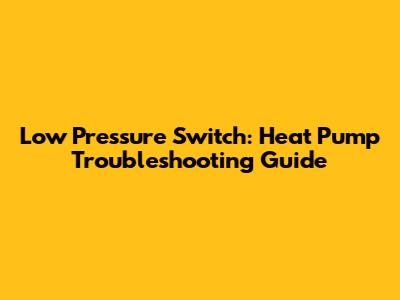 Low Pressure Switch: Heat Pump Troubleshooting Guide