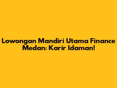 Lowongan Mandiri Utama Finance Medan: Karir Idaman!