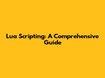 Lua Scripting: A Comprehensive Guide