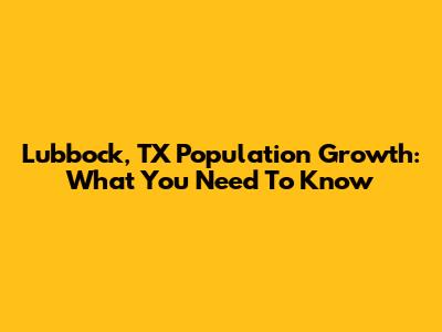 Lubbock, TX Population Growth: What You Need To Know