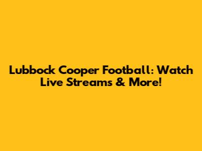 Lubbock Cooper Football: Watch Live Streams & More!