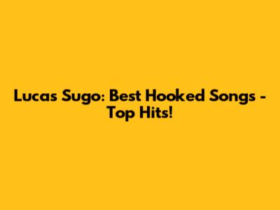 Lucas Sugo: Best Hooked Songs - Top Hits!