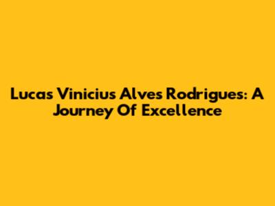Lucas Vinicius Alves Rodrigues: A Journey Of Excellence