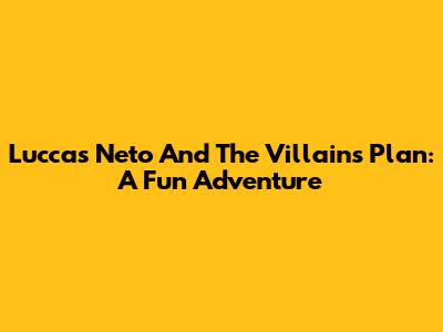 Luccas Neto And The Villains' Plan: A Fun Adventure