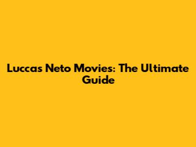 Luccas Neto Movies: The Ultimate Guide