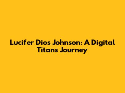 Lucifer Dios Johnson: A Digital Titan's Journey