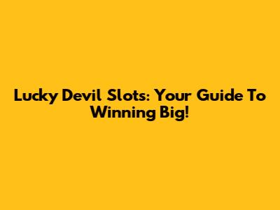 Lucky Devil Slots: Your Guide To Winning Big!