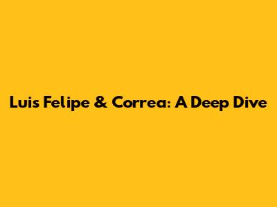 Luis Felipe & Correa: A Deep Dive
