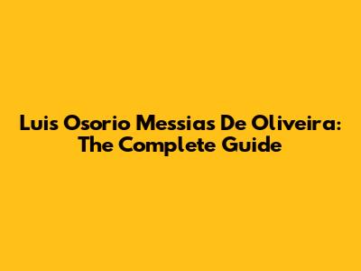 Luis Osorio Messias De Oliveira: The Complete Guide