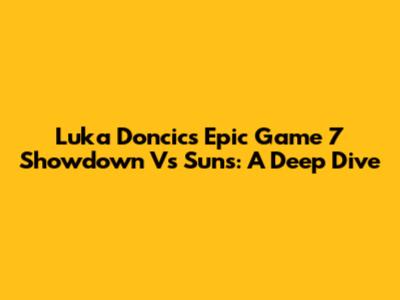 Luka Doncic's Epic Game 7 Showdown Vs Suns: A Deep Dive