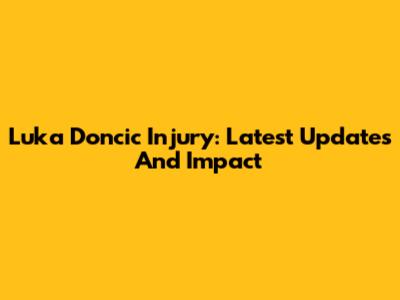 Luka Doncic Injury: Latest Updates And Impact