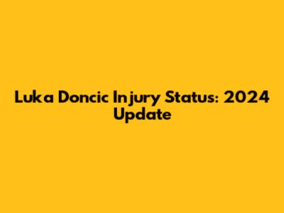 Luka Doncic Injury Status: 2024 Update