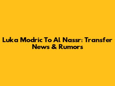 Luka Modric To Al Nassr: Transfer News & Rumors