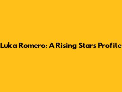 Luka Romero: A Rising Star's Profile