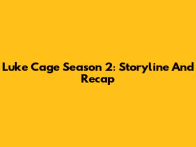 Luke Cage Season 2: Storyline And Recap