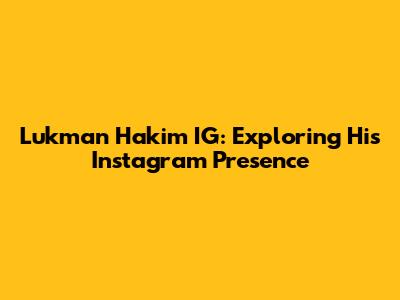 Lukman Hakim IG: Exploring His Instagram Presence