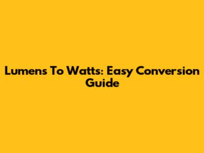Lumens To Watts: Easy Conversion Guide