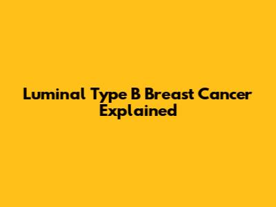 Luminal Type B Breast Cancer Explained