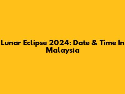 Lunar Eclipse 2024: Date & Time In Malaysia