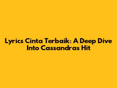Lyrics Cinta Terbaik: A Deep Dive Into Cassandra's Hit