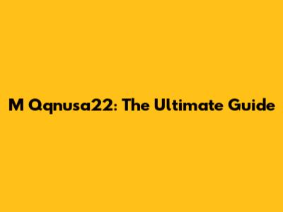 M Qqnusa22: The Ultimate Guide