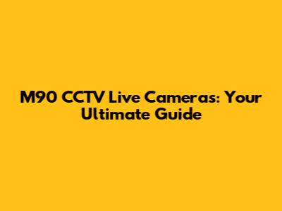 M90 CCTV Live Cameras: Your Ultimate Guide