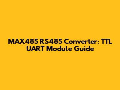 MAX485 RS485 Converter: TTL UART Module Guide