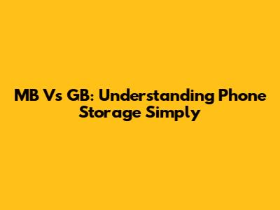 MB Vs GB: Understanding Phone Storage Simply