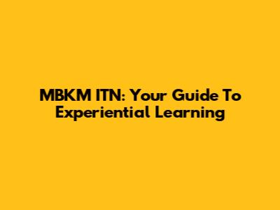 MBKM ITN: Your Guide To Experiential Learning
