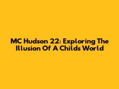 MC Hudson 22: Exploring The Illusion Of A Child's World