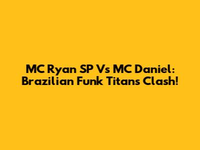 MC Ryan SP Vs MC Daniel: Brazilian Funk Titans Clash!