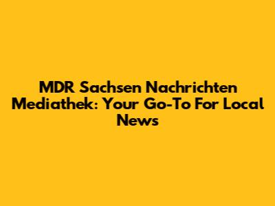 MDR Sachsen Nachrichten Mediathek: Your Go-To For Local News