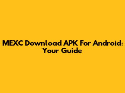 MEXC Download APK For Android: Your Guide