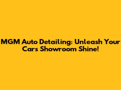 MGM Auto Detailing: Unleash Your Car's Showroom Shine!
